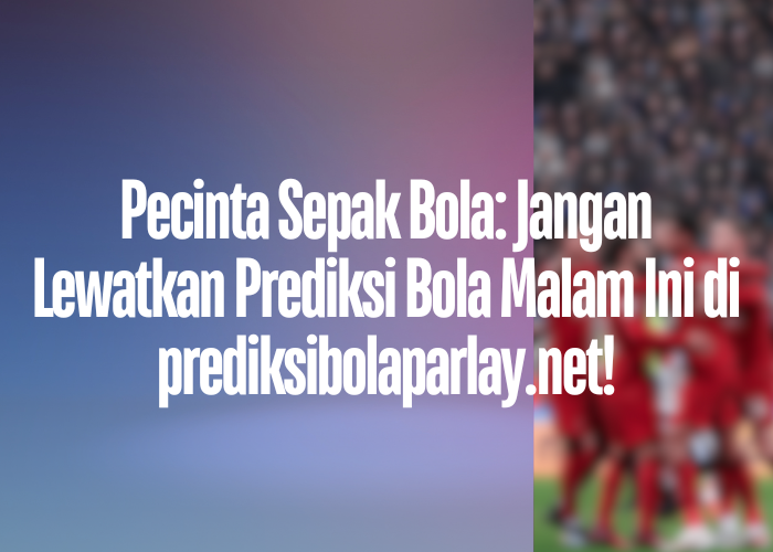 Pecinta Sepak Bola: Jangan Lewatkan Prediksi Bola Malam Ini di prediksibolaparlay.net!